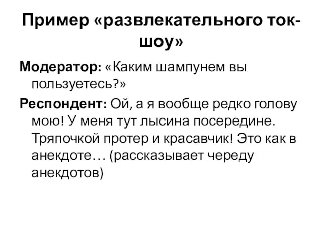 Пример «развлекательного ток-шоу» Модератор: «Каким шампунем вы пользуетесь?» Респондент: Ой,