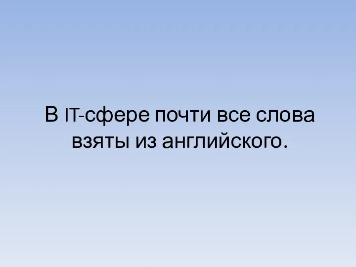 В IT-сфере почти все слова взяты из английского.