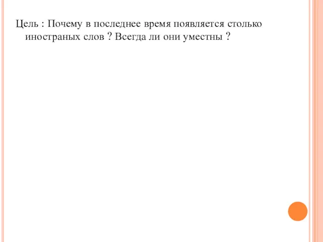 Цель : Почему в последнее время появляется столько иностраных слов ? Всегда ли они уместны ?