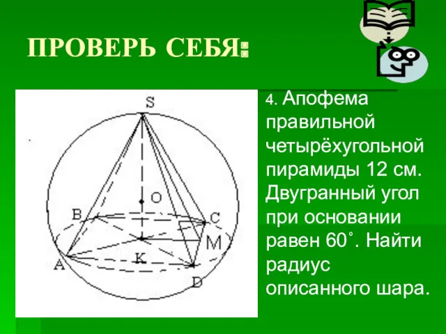 ПРОВЕРЬ СЕБЯ: 4. Апофема правильной четырёхугольной пирамиды 12 см. Двугранный