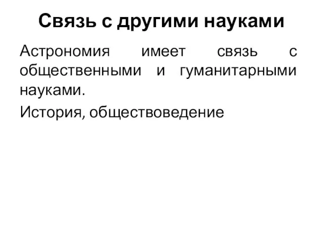 Связь с другими науками Астрономия имеет связь с общественными и гуманитарными науками. История, обществоведение