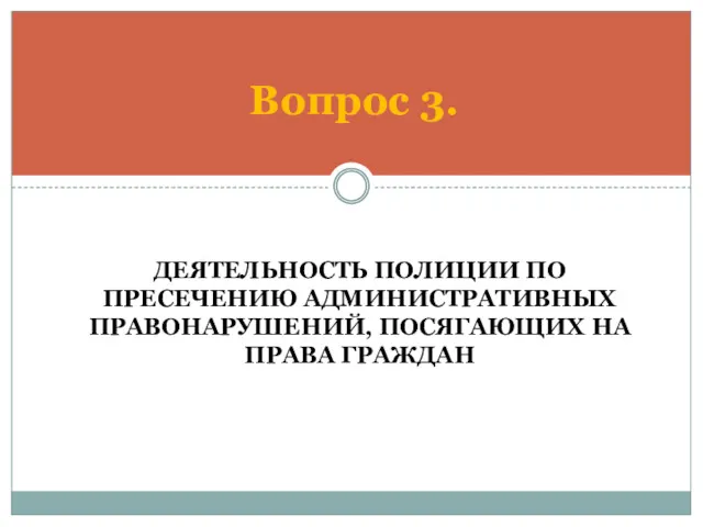 ДЕЯТЕЛЬНОСТЬ ПОЛИЦИИ ПО ПРЕСЕЧЕНИЮ АДМИНИСТРАТИВНЫХ ПРАВОНАРУШЕНИЙ, ПОСЯГАЮЩИХ НА ПРАВА ГРАЖДАН Вопрос 3.