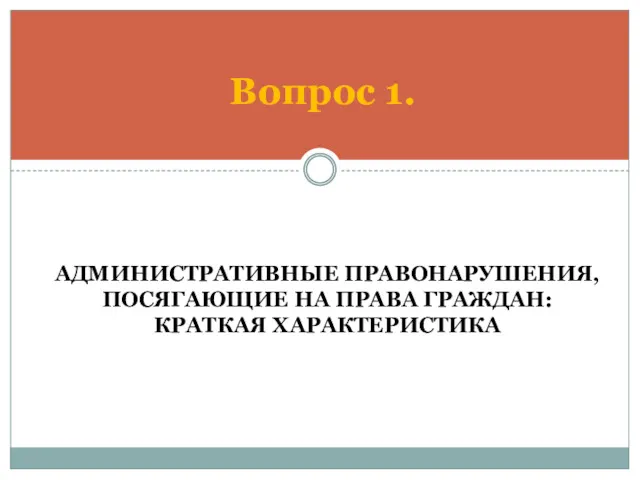 АДМИНИСТРАТИВНЫЕ ПРАВОНАРУШЕНИЯ, ПОСЯГАЮЩИЕ НА ПРАВА ГРАЖДАН: КРАТКАЯ ХАРАКТЕРИСТИКА Вопрос 1.