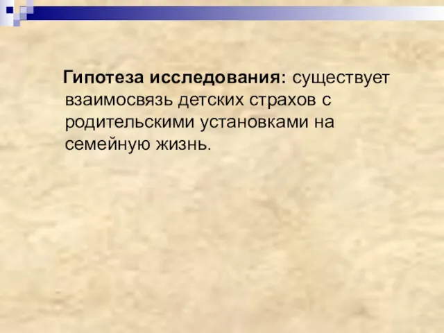 Гипотеза исследования: существует взаимосвязь детских страхов с родительскими установками на семейную жизнь.