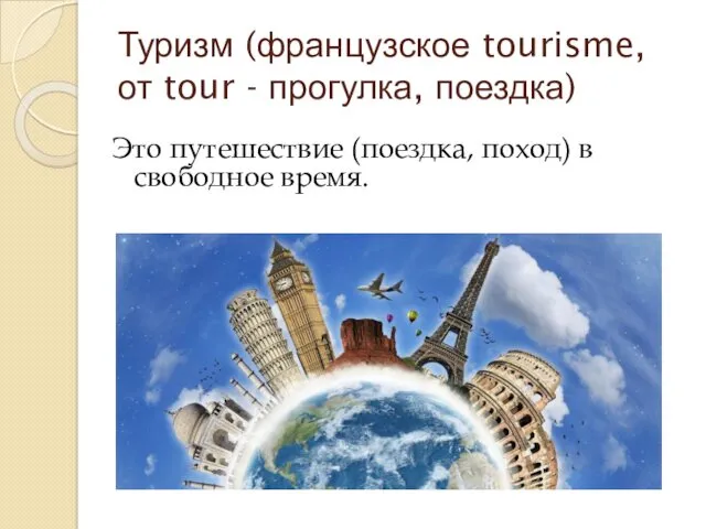 Туризм (французское tourisme, от tour - прогулка, поездка) Это путешествие (поездка, поход) в свободное время.