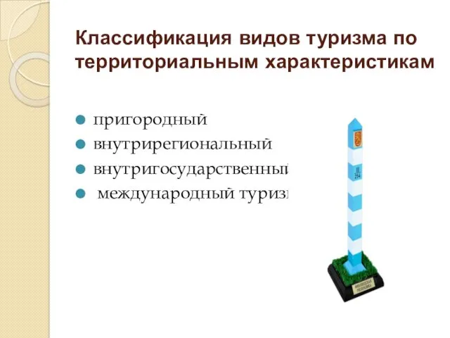 Классификация видов туризма по территориальным характеристикам пригородный внутрирегиональный внутригосударственный международный туризм