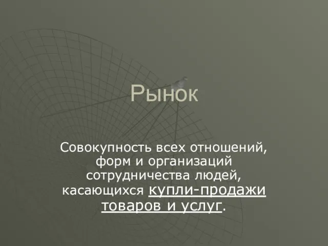 Рынок Совокупность всех отношений, форм и организаций сотрудничества людей, касающихся купли-продажи товаров и услуг.