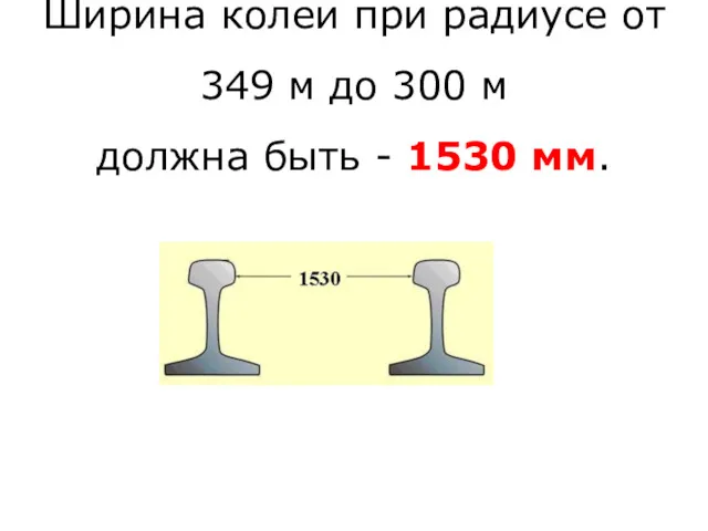 Ширина колеи при радиусе от 349 м до 300 м должна быть - 1530 мм.