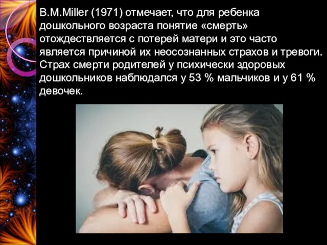 B.M.Miller (1971) отмечает, что для ребенка дошкольного возраста понятие «смерть» отождествляется с потерей