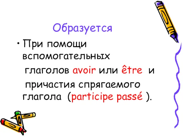 Образуется При помощи вспомогательных глаголов avoir или être и причастия спрягаемого глагола (participe passé ).