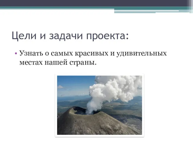 Цели и задачи проекта: Узнать о самых красивых и удивительных местах нашей страны.