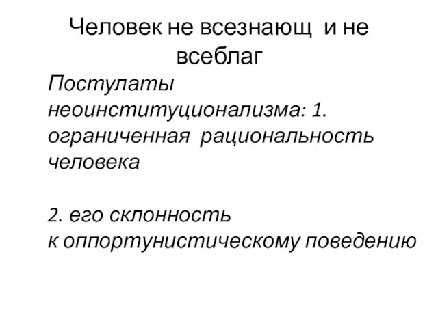 Человек не всезнающ и не всеблаг Постулаты неоинституционализма: 1.ограниченная рациональность