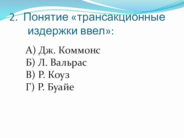 2. Понятие «трансакционные издержки ввел»: А) Дж. Коммонс Б) Л.