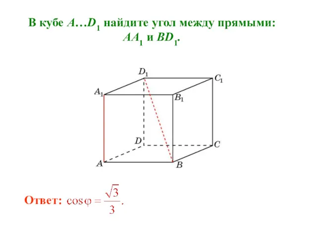 В кубе A…D1 найдите угол между прямыми: AA1 и BD1. Ответ: