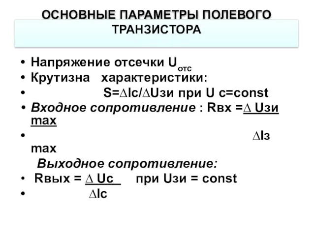 ОСНОВНЫЕ ПАРАМЕТРЫ ПОЛЕВОГО ТРАНЗИСТОРА Напряжение отсечки Uотс Крутизна характеристики: S=∆Iс/∆Uзи