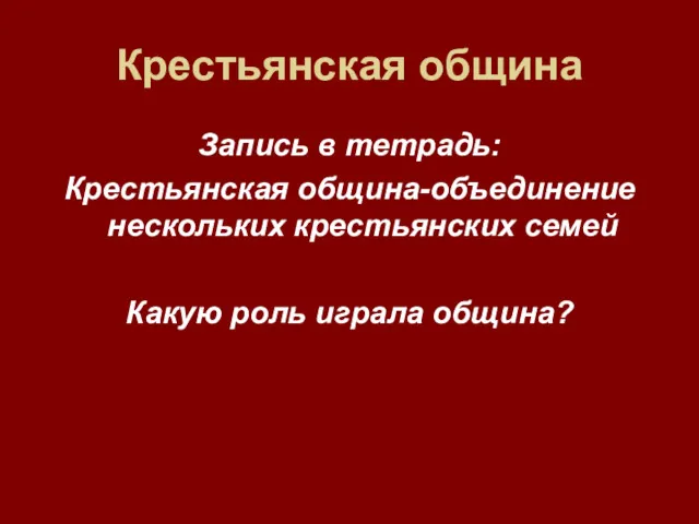 Крестьянская община Запись в тетрадь: Крестьянская община-объединение нескольких крестьянских семей Какую роль играла община?