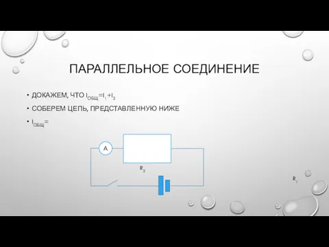 ПАРАЛЛЕЛЬНОЕ СОЕДИНЕНИЕ ДОКАЖЕМ, ЧТО IОБЩ=I1+I2 СОБЕРЕМ ЦЕПЬ, ПРЕДСТАВЛЕННУЮ НИЖЕ IОБЩ= R1 R2 А