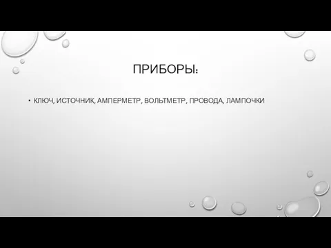 ПРИБОРЫ: КЛЮЧ, ИСТОЧНИК, АМПЕРМЕТР, ВОЛЬТМЕТР, ПРОВОДА, ЛАМПОЧКИ