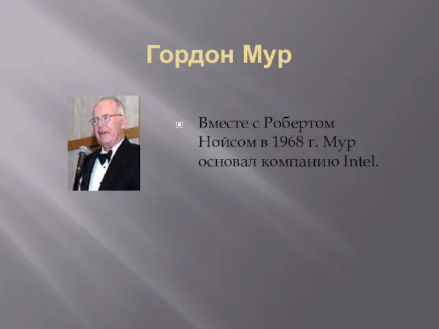 Гордон Мур Вместе с Робертом Нойсом в 1968 г. Мур основал компанию Intel.