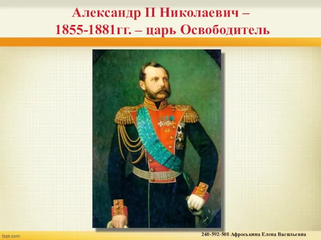 Александр II Николаевич – 1855-1881гг. – царь Освободитель 240-592-508 Афроськина Елена Васильевна