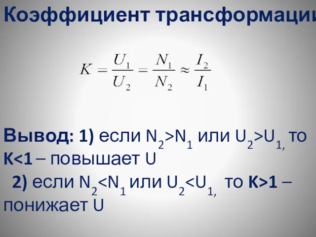 Коэффициент трансформации Вывод: 1) если N2>N1 или U2>U1, то K 2) если N2 1 –понижает U