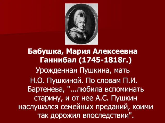 Бабушка, Мария Алексеевна Ганнибал (1745-1818г.) Урожденная Пушкина, мать Н.О. Пушкиной.