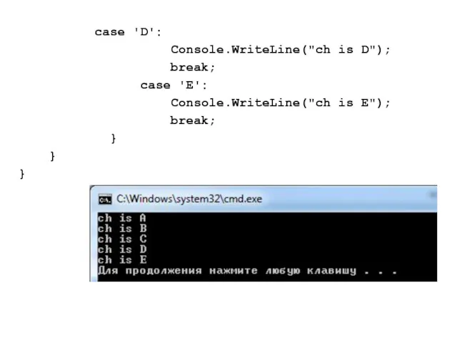 case 'D': Console.WriteLine("ch is D"); break; case 'E': Console.WriteLine("ch is E"); break; } } }