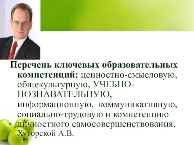 Перечень ключевых образовательных компетенций: ценностно-смысловую, общекультурную, УЧЕБНО-ПОЗНАВАТЕЛЬНУЮ, информационную, коммуникативную, социально-трудовую и компетенцию личностного самосовершенствования. Хуторской А.В.