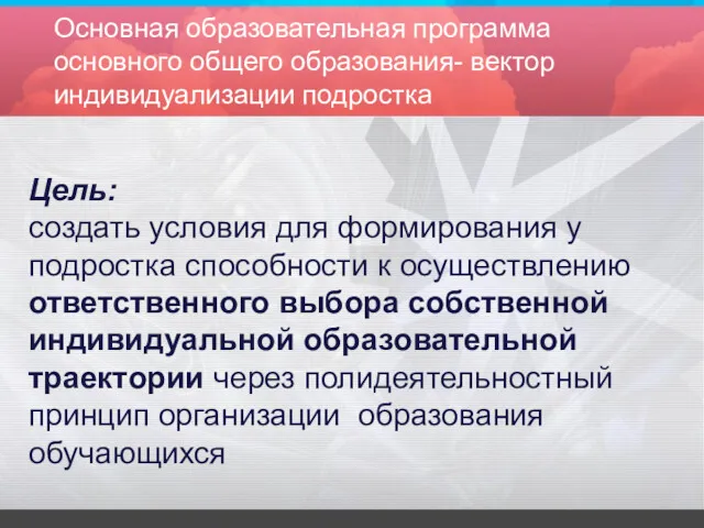 Основная образовательная программа основного общего образования- вектор индивидуализации подростка Цель: