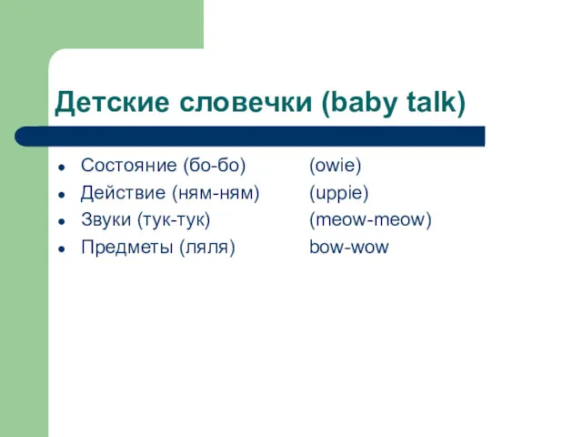 Детские словечки (baby talk) Состояние (бо-бо) Действие (ням-ням) Звуки (тук-тук) Предметы (ляля) (owie) (uppie) (meow-meow) bow-wow