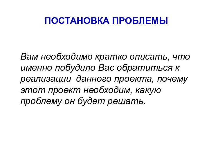 ПОСТАНОВКА ПРОБЛЕМЫ Вам необходимо кратко описать, что именно побудило Вас