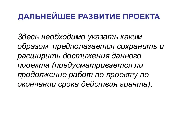 ДАЛЬНЕЙШЕЕ РАЗВИТИЕ ПРОЕКТА Здесь необходимо указать каким образом предполагается сохранить и расширить достижения