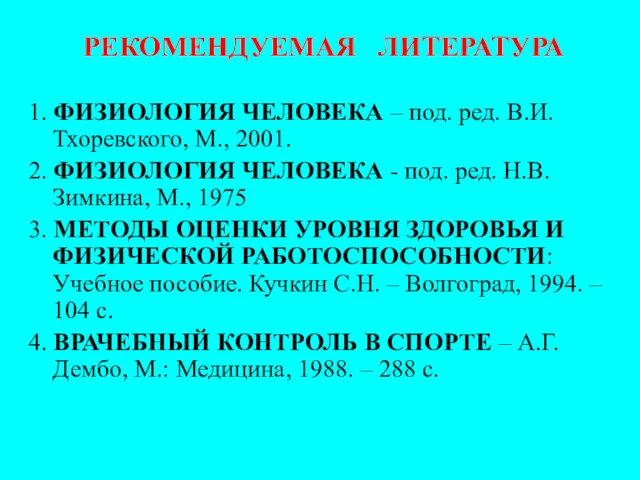 РЕКОМЕНДУЕМАЯ ЛИТЕРАТУРА 1. ФИЗИОЛОГИЯ ЧЕЛОВЕКА – под. ред. В.И. Тхоревского, М., 2001. 2.