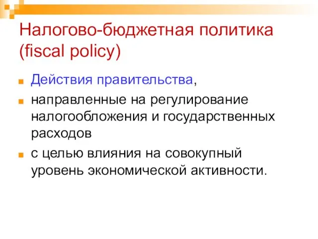 Налогово-бюджетная политика (fiscal policy) Действия правительства, направленные на регулирование налогообложения