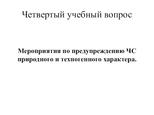 Мероприятия по предупреждению ЧС природного и техногенного характера. Четвертый учебный вопрос