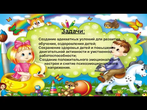Задачи: Создание адекватных условий для развития, обучения, оздоровления детей; Сохранение