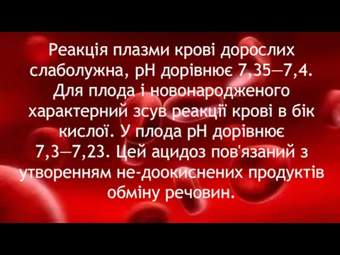 Реакція плазми крові дорослих слаболужна, рН дорівнює 7,35—7,4. Для плода і новонародженого характерний