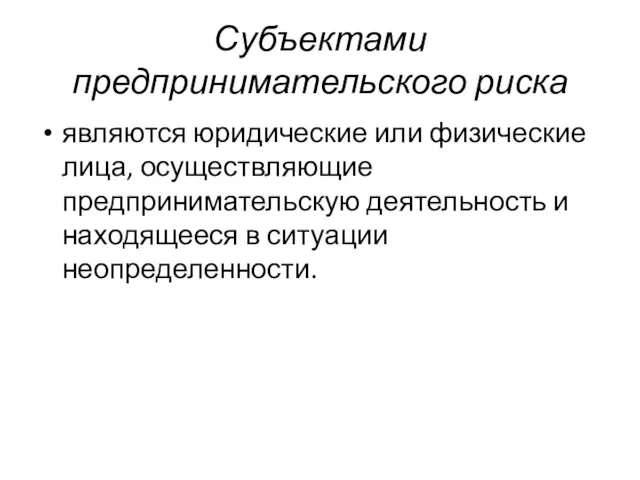 Субъектами предпринимательского риска являются юридические или физические лица, осуществляющие предпринимательскую деятельность и находящееся в ситуации неопределенности.