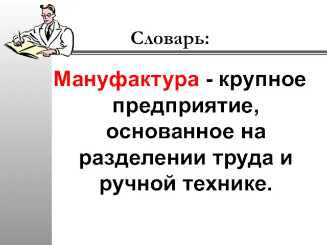 Словарь: Мануфактура - крупное предприятие, основанное на разделении труда и ручной технике.