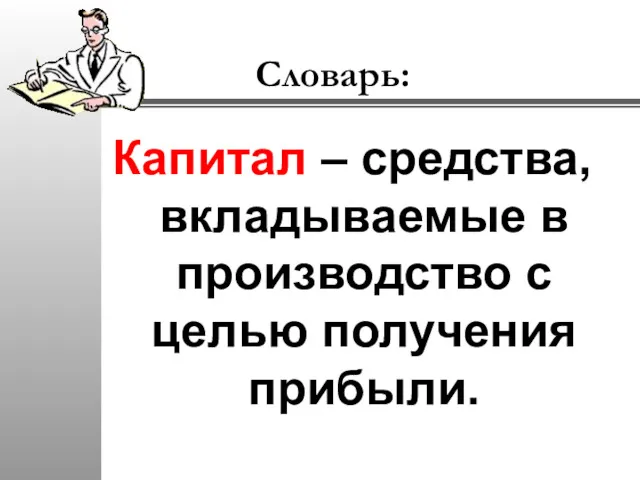 Словарь: Капитал – средства, вкладываемые в производство с целью получения прибыли.