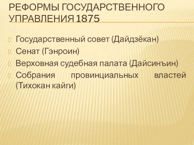 РЕФОРМЫ ГОСУДАРСТВЕННОГО УПРАВЛЕНИЯ 1875 Государственный совет (Дайдзёкан) Сенат (Гэнроин) Верховная