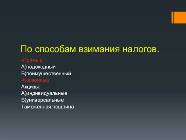 По способам взимания налогов. -Прямые: А)подоходный Б)поимущественный -Косвенные Акцизы: А)индивидуальные Б)универсальные Таможенная пошлина