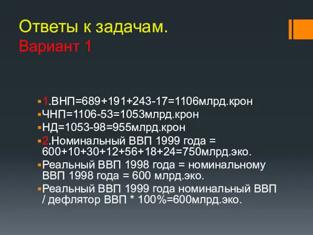 Ответы к задачам. Вариант 1 1.ВНП=689+191+243-17=1106млрд.крон ЧНП=1106-53=1053млрд.крон НД=1053-98=955млрд.крон 2.Номинальный ВВП