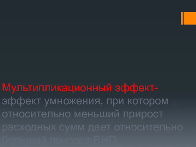 Мультипликационный эффект- эффект умножения, при котором относительно меньший прирост расходных сумм дает относительно больший прирост ВНП