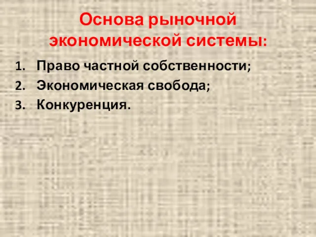 Основа рыночной экономической системы: Право частной собственности; Экономическая свобода; Конкуренция.