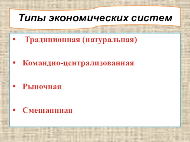 Типы экономических систем Традиционная (натуральная) Командно-централизованная Рыночная Смешаннная