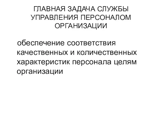 ГЛАВНАЯ ЗАДАЧА СЛУЖБЫ УПРАВЛЕНИЯ ПЕРСОНАЛОМ ОРГАНИЗАЦИИ обеспечение соответствия качественных и количественных характеристик персонала целям организации