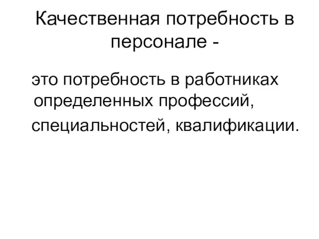 Качественная потребность в персонале - это потребность в работниках определенных профессий, специальностей, квалификации.