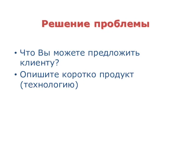 Решение проблемы Что Вы можете предложить клиенту? Опишите коротко продукт (технологию)