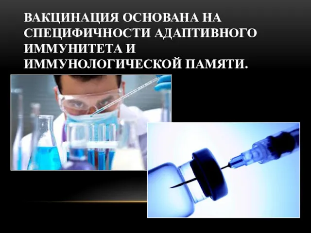 ВАКЦИНАЦИЯ ОСНОВАНА НА СПЕЦИФИЧНОСТИ АДАПТИВНОГО ИММУНИТЕТА И ИММУНОЛОГИЧЕСКОЙ ПАМЯТИ.